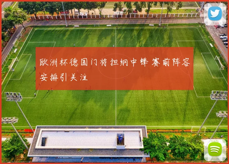欧洲杯德国门将担纲中锋 赛前阵容安排引关注