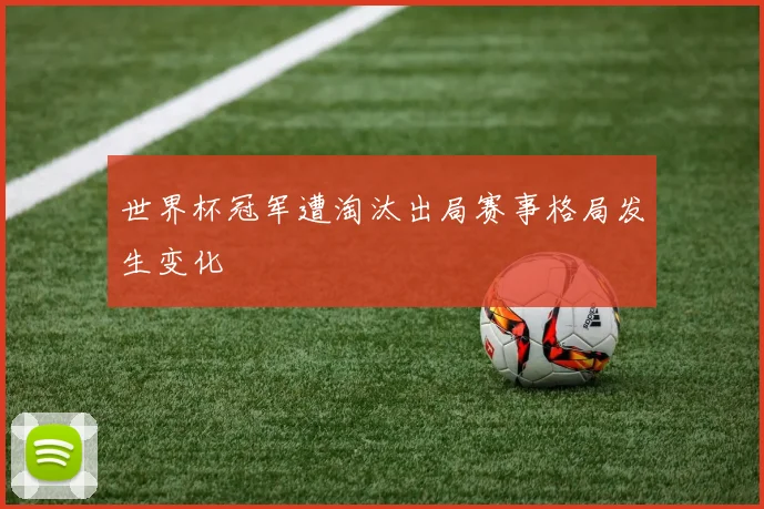 世界杯冠军遭淘汰出局赛事格局发生变化