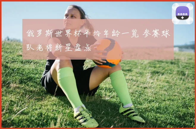 俄罗斯世界杯平均年龄一览 参赛球队老将新星盘点