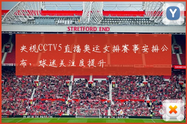 央视CCTV5直播奥运女排赛事安排公布,球迷关注度提升