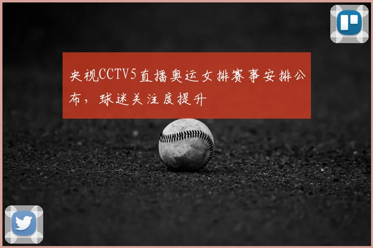 央视CCTV5直播奥运女排赛事安排公布,球迷关注度提升