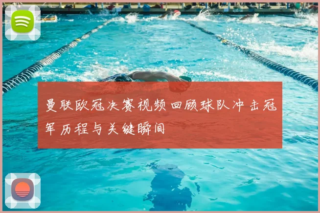 曼联欧冠决赛视频回顾球队冲击冠军历程与关键瞬间