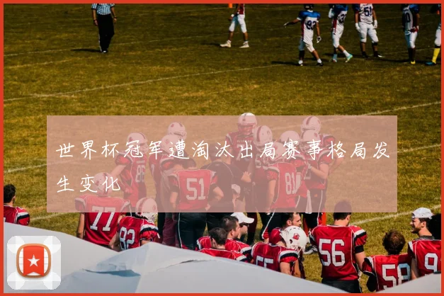 世界杯冠军遭淘汰出局赛事格局发生变化