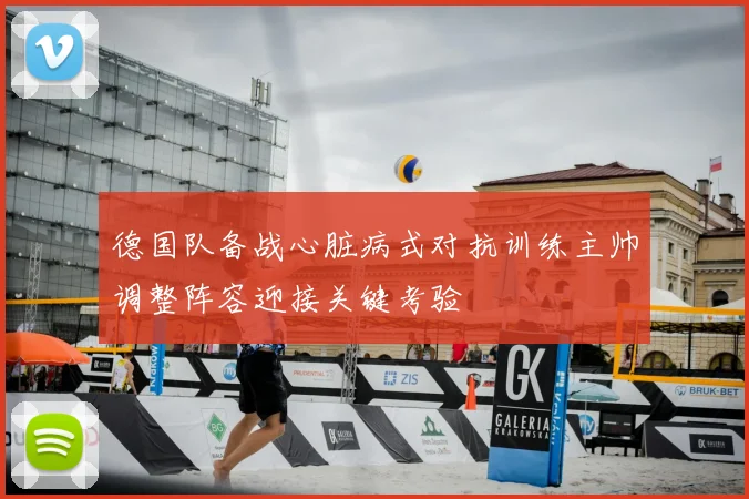 德国队备战心脏病式对抗训练主帅调整阵容迎接关键考验