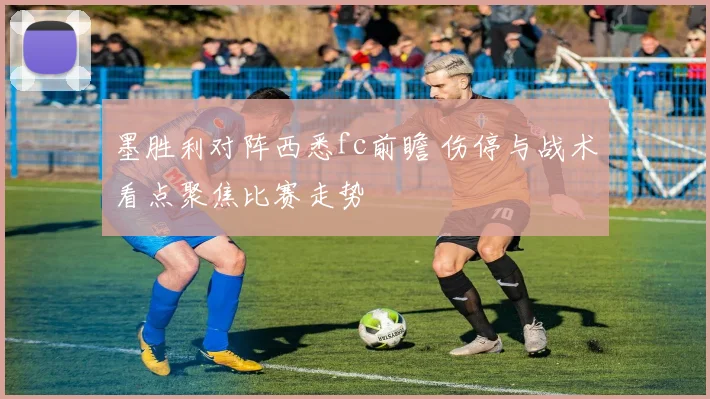 墨胜利对阵西悉fc前瞻 伤停与战术看点聚焦比赛走势