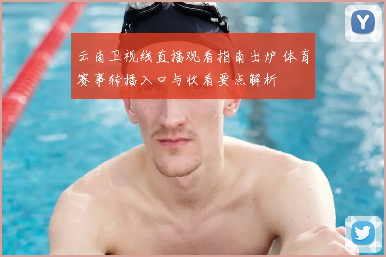 云南卫视线直播观看指南出炉 体育赛事转播入口与收看要点解析