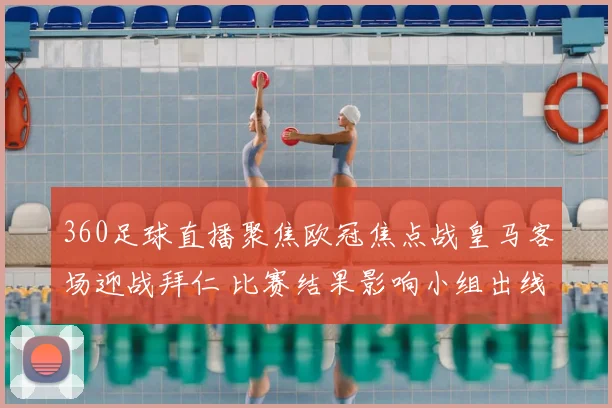 360足球直播聚焦欧冠焦点战皇马客场迎战拜仁 比赛结果影响小组出线形势