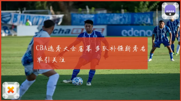 CBA选秀大会落幕 多队补强新秀名单引关注