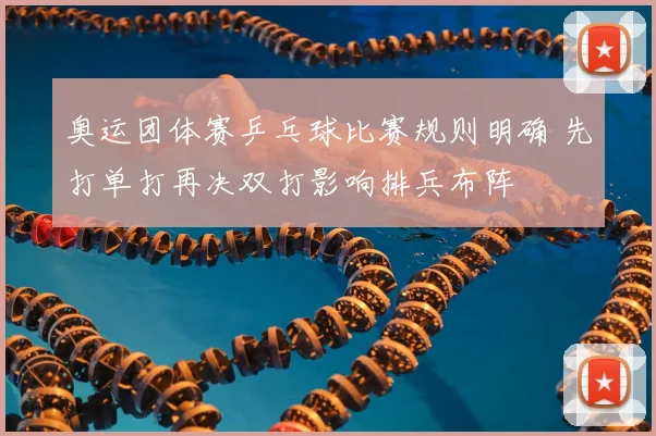 奥运团体赛乒乓球比赛规则明确 先打单打再决双打影响排兵布阵