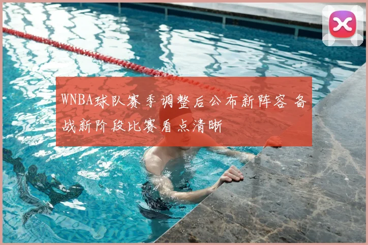 WNBA球队赛季调整后公布新阵容 备战新阶段比赛看点清晰