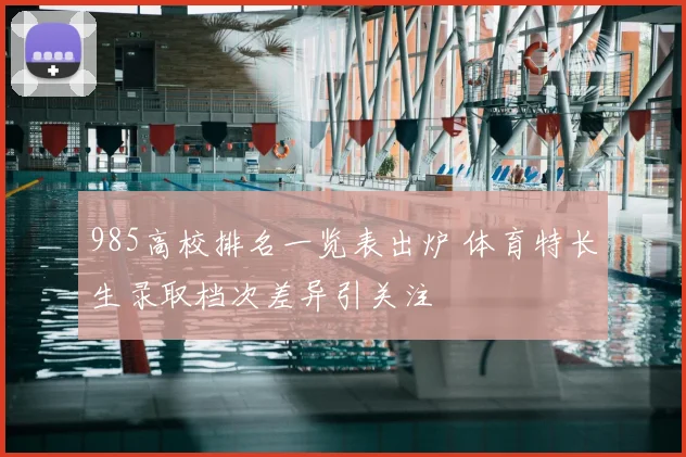 985高校排名一览表出炉 体育特长生录取档次差异引关注