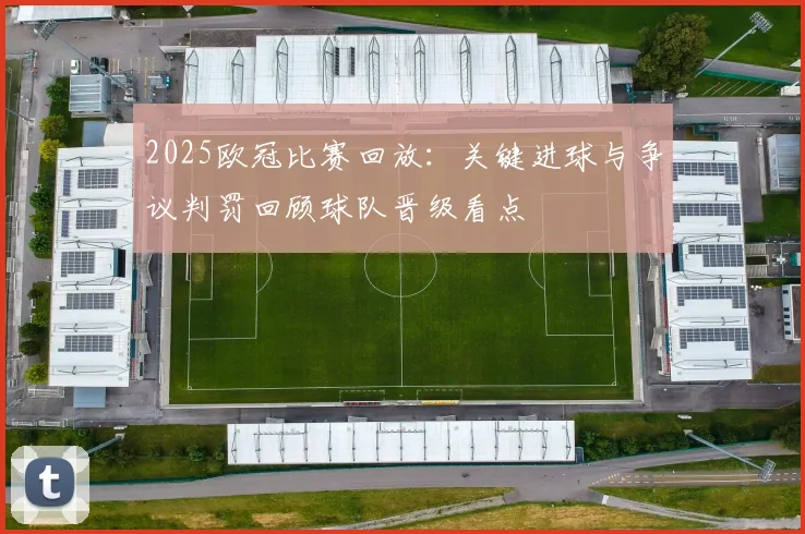 2025欧冠比赛回放:关键进球与争议判罚回顾球队晋级看点