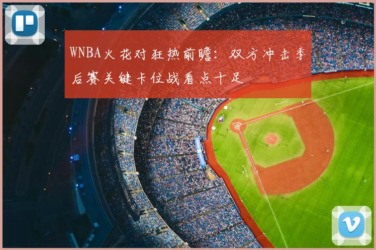 WNBA火花对狂热前瞻:双方冲击季后赛关键卡位战看点十足