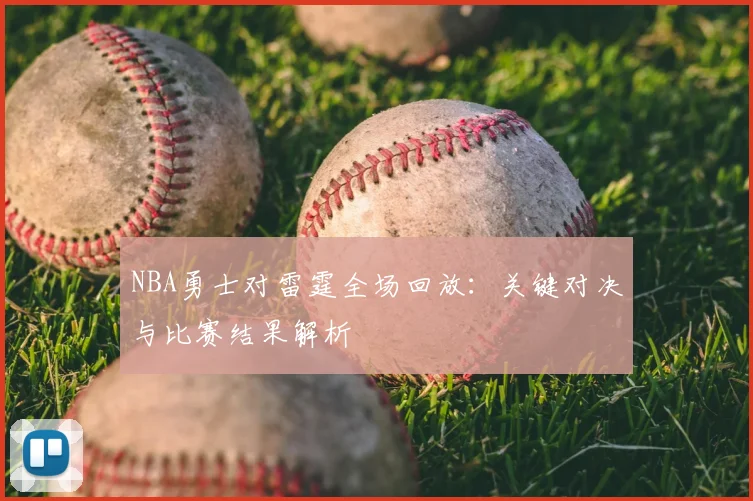 NBA勇士对雷霆全场回放：关键对决与比赛结果解析