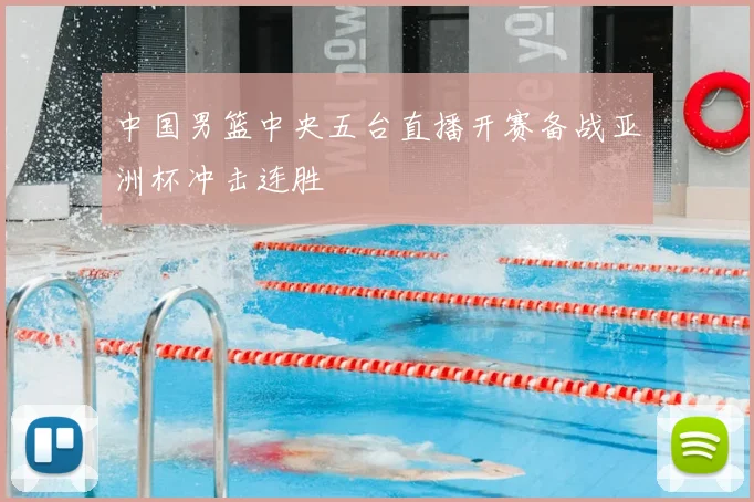 中国男篮中央五台直播开赛备战亚洲杯冲击连胜