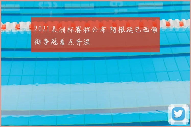 2021美洲杯赛程公布 阿根廷巴西领衔争冠看点升温