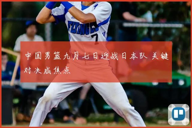 中国男篮九月七日迎战日本队 关键对决成焦点