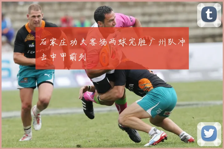 石家庄功夫客场两球完胜广州队冲击中甲前列