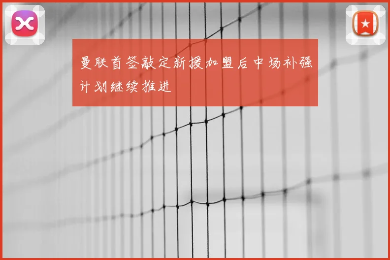 曼联首签敲定新援加盟后中场补强计划继续推进