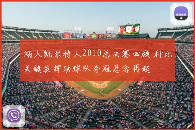 湖人凯尔特人2010总决赛回顾 科比关键发挥助球队夺冠悬念再起