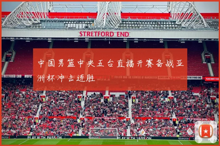 中国男篮中央五台直播开赛备战亚洲杯冲击连胜