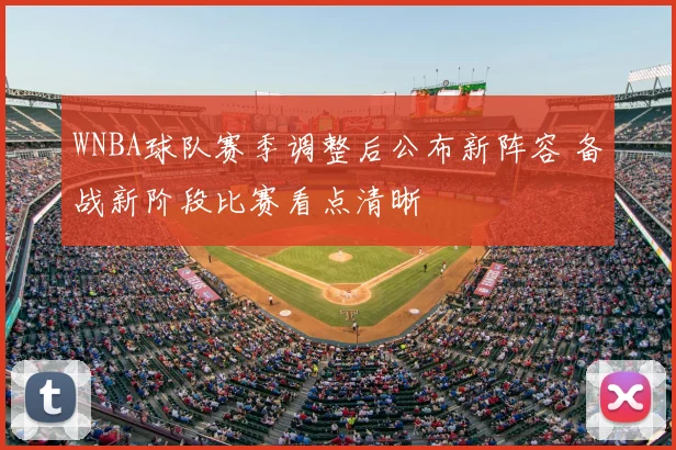 WNBA球队赛季调整后公布新阵容 备战新阶段比赛看点清晰